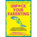 Unfuck Your Parenting: How to Raise Feminist, Compassionate, Responsible, and Generally Non-Shitty Kids - Paperback