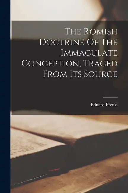 The Romish Doctrine Of The Immaculate Conception, Traced From Its Source - Paperback