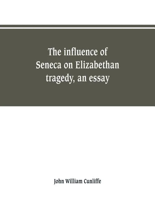 The influence of Seneca on Elizabethan tragedy, an essay - Paperback