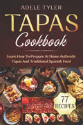 Tapas Cookbook: Learn How To Prepare At Home Authentic Tapas And Traditional Spanish Food - Paperback