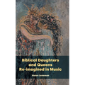 Biblical Daughters and Queens Re-imagined in Music - Hardcover