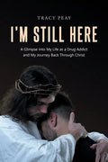 I'm Still Here: A Glimpse Into My Life as a Drug Addict and My Journey Back Through Christ - Paperback