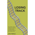 Losing Track: An Insider's Story of Britain's Railway Transformation from British Rail to the Present Day - Hardcover