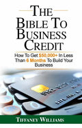 The Bible To Business Credit: How To Get $50,000+ In Less Than 6 Months To Build Your Business - Paperback