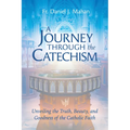 A Journey Through the Catechism: Unveiling the Truth, Beauty, and Goodness of the Catholic Faith - Paperback