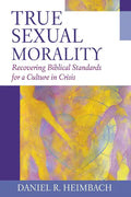 True Sexual Morality: Recovering Biblical Standards for a Culture in Crisis - Paperback