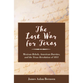 The Lost War for Texas: Mexican Rebels, American Burrites, and the Texas Revolution of 1811 - Hardcover