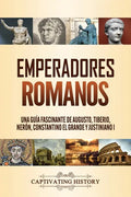 Emperadores romanos: Una guía fascinante de Augusto, Tiberio, Nerón, Constantino el Grande y Justiniano I - Paperback