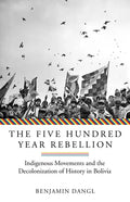 The Five Hundred Year Rebellion: Indigenous Movements and the Decolonization of History in Bolivia - Paperback