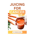 Juicing for Cancer: Sip Your Way to a Healthier You - Paperback