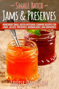 Small Batch Jams & Preserves: Homemade Small Batch Artisanal Canning Recipes for Jams, Jellies, Preserves, Marmalades, and Conserves - Paperback