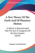 A New Theory of the Earth and of Planetary Motion: In Which Is Demonstrated That the Sun Is Vicegerent of His Own System (1825) - Paperback