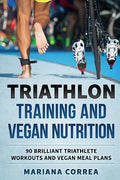 TRIATHLON TRAINING And VEGAN NUTRITION: 90 BRILLIANT TRIATHLETE WORKOUTS And VEGAN MEALS PLANS - Paperback