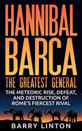Hannibal Barca, The Greatest General: The Meteoric Rise, Defeat, And Destruction Of Rome's Fiercest Rival - Paperback