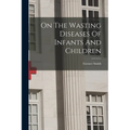On The Wasting Diseases Of Infants And Children - Paperback