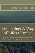 Lumbering: A Way of Life at Pardee: Stripping the Forests of Union, Snyder, and Mifflin Counties through Prosperity and Turmoil - Paperback