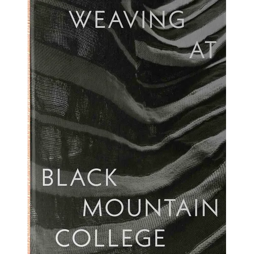 Weaving at Black Mountain College: Anni Albers, Trude Guermonprez, and Their Students - Hardcover