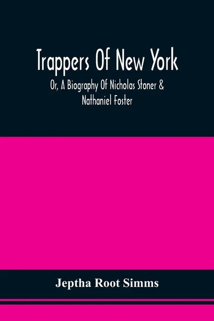 Trappers Of New York, Or, A Biography Of Nicholas Stoner & Nathaniel Foster: Together With Anecdotes Of Other Celebated Hunters, And Some Account Of S - Paperback