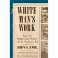 White Man's Work: Race and Middle-Class Mobility Into the Progressive Era - Paperback