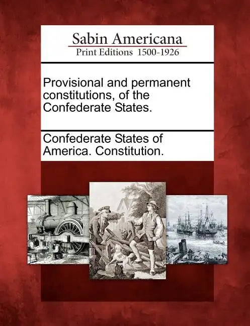 Provisional and Permanent Constitutions, of the Confederate States. - Paperback