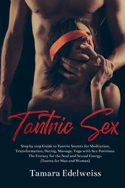 Tantric Sex: Step by Step Guide to Tantric Secrets for Meditation, Transformation, Dating, Massage, Yoga with Sex Positions. The Ec - Paperback