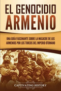 El Genocidio Armenio: Una Guía Fascinante sobre la Masacre de los Armenios por los Turcos del Imperio Otomano - Paperback