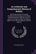 An Authentic and Comprehensive History of Buffalo: With Some Account of its Early Inhabitants, Both Savage and Civilized; Comprising Historic Notices - Paperback