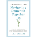 Compassionate Care Navigating Dementia Together - Paperback