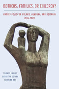 Mothers, Families or Children?: Family Policy in Poland, Hungary, and Romania, 1945-2020 - Hardcover