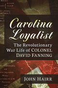 Carolina Loyalist: The Revolutionary War Life of Colonel David Fanning - Paperback