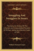 Smuggling And Smugglers In Sussex: The Genuine History Of The Inhuman And Unparalleled Murders Of William Galley And Daniel Chater (1749) - Paperback