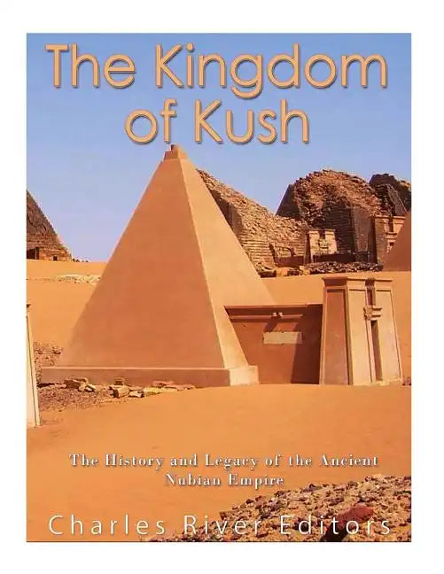 The Kingdom of Kush: The History and Legacy of the Ancient Nubian Empire - Paperback