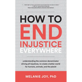 How to End Injustice Everywhere: Understanding the Common Denominator Driving All Injustices, to Create a Better World for Humans, Animals, and the Pl - Paperback