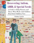 Recovering Autism, ADHD, & Special Needs: A Guide to Help Parents and Those who Work with Children Heal their Children Now - Paperback
