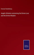 Angelic Wisdom concerning the Divine Love and the Divine Wisdom - Hardcover