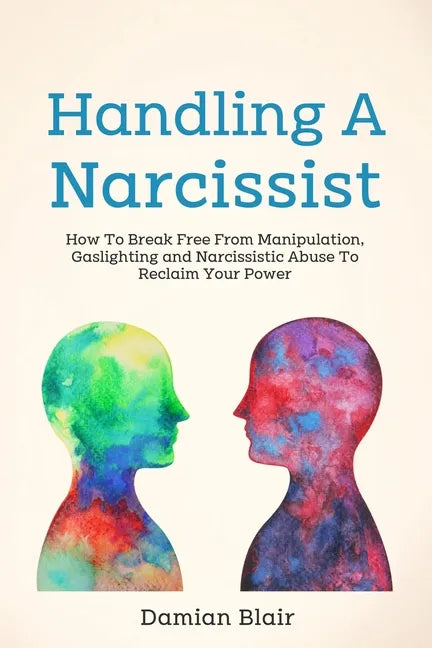 Handling A Narcissist: How To Break Free From Manipulation, Gaslighting and Narcissistic Abuse - Paperback