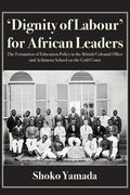 'Dignity of Labour' for African Leaders: The Formation of Education Policy in the British Colonial Office and Achimota School on the Gold Coast - Paperback