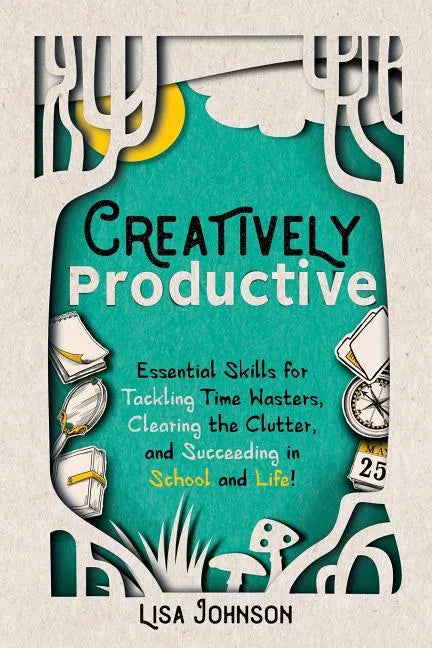 Creatively Productive: Essential Skills for Tackling Time Wasters, Clearing the Clutter and Succeeding in School and Life - Paperback