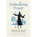 Embodying Prayer: Exploring Franciscan Spirituality with the Alexander Technique - Paperback