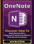 OneNote: Discover How To Easily Become More Organized, Productive & Efficient With Microsoft OneNote - Hardcover