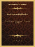 The Kentucky Highlanders: From A Native Mountaineer's Viewpoint (1913) - Hardcover