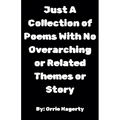 Just A Collection of Poems With No Overarching or Related Themes or Story - Paperback