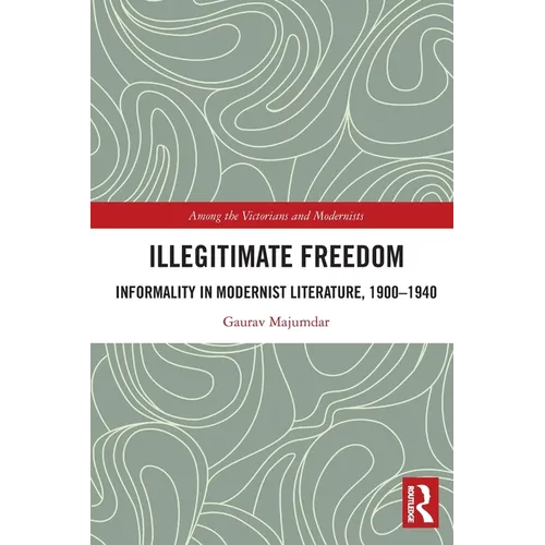 Illegitimate Freedom: Informality in Modernist Literature, 1900-1940 - Paperback