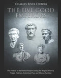 The Five Good Emperors: The History of the Roman Empire during the Reigns of Nerva, Trajan, Hadrian, Antoninus Pius, and Marcus Aurelius - Paperback