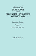 Abstracts of the Debt Books of the Provincial Land Office of Maryland. Baltimore County, Volume V. Liber 9: 1769, 1770, 1771 - Paperback