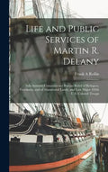Life and Public Services of Martin R. Delany: Sub-assistant Commissioner Bureau Relief of Refugees, Freedmen, and of Abandoned Lands, and Late Major 1 - Hardcover