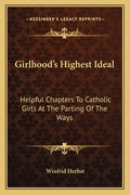 Girlhood's Highest Ideal: Helpful Chapters to Catholic Girls at the Parting of the Ways - Paperback