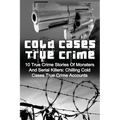 Cold Cases True Crime: 10 True Crime Stories Of Monsters And Serial Killers: Chilling Cold Cases True Crime Accounts - Paperback