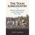 The Texas Lowcountry: Slavery and Freedom on the Gulf Coast, 1822-1895 - Hardcover