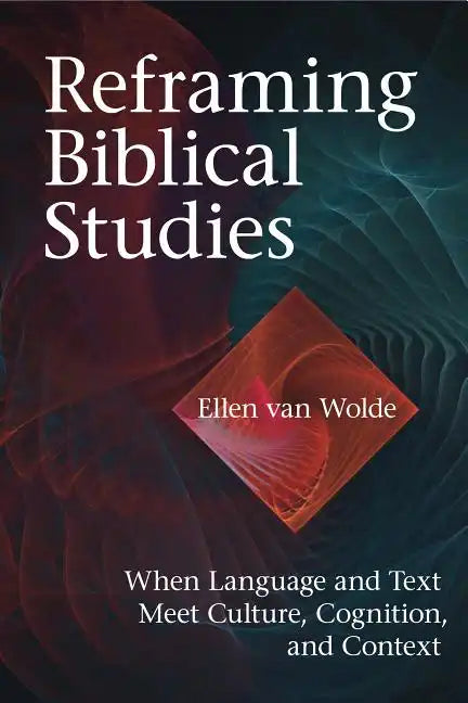 Reframing Biblical Studies: When Language and Text Meet Culture, Cognition, and Context - Hardcover
